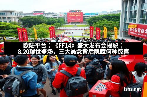 欧陆平台：《FF14》盛大发布会揭秘：8.20耀世登场，三大悬念背后隐藏何种惊喜？